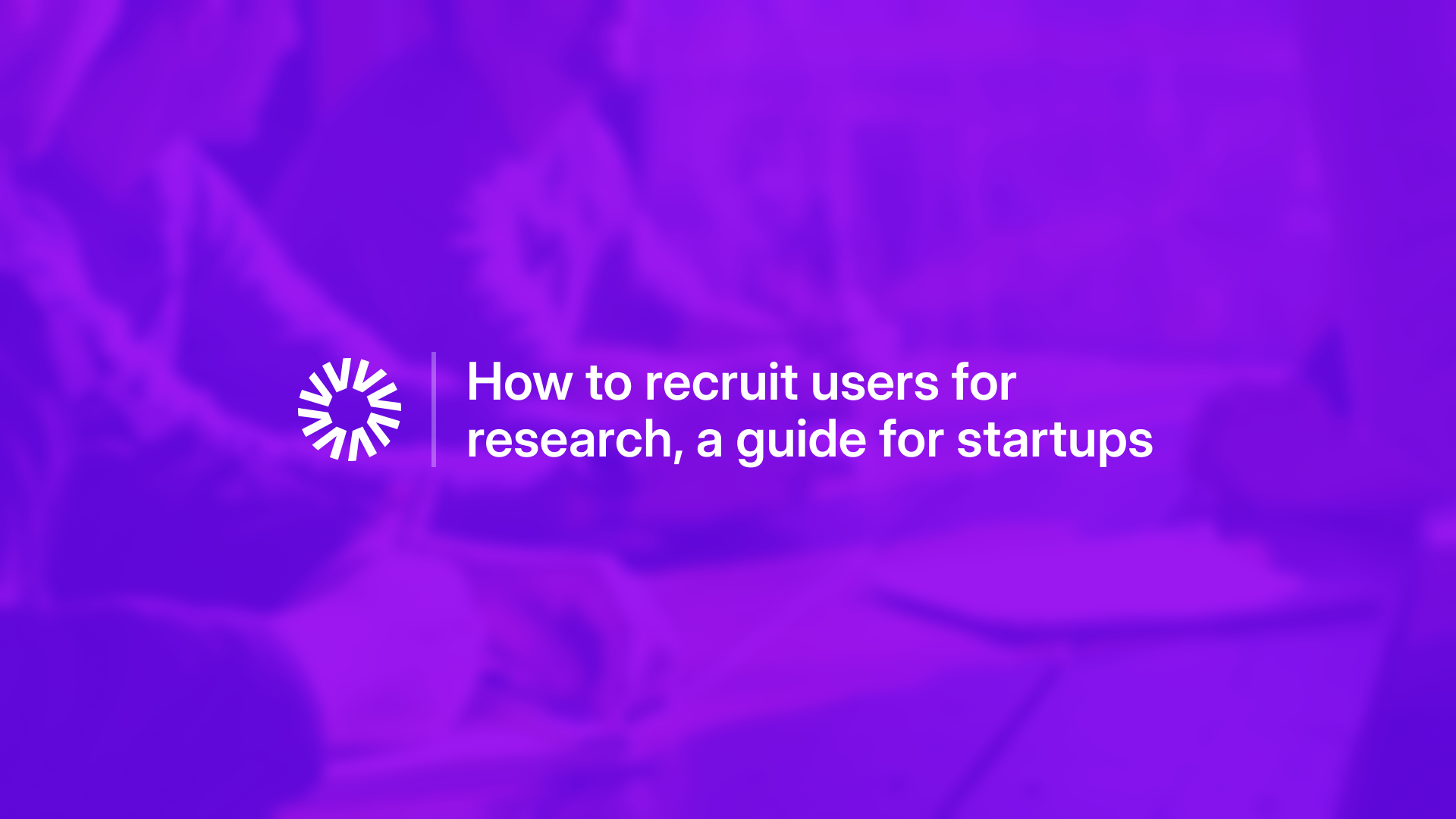 How to recruit users for research, a guide for startups