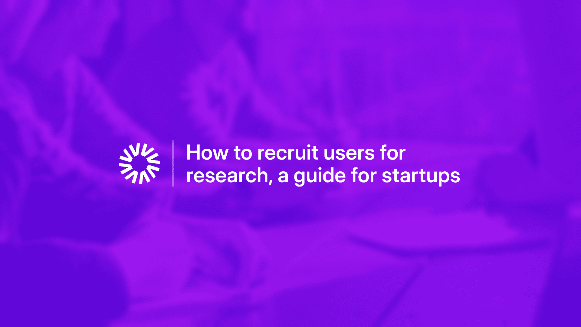 How to recruit users for research, a guide for startups